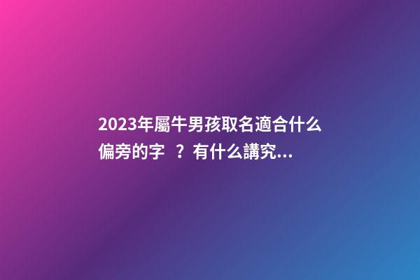 2023年屬牛男孩取名適合什么偏旁的字？有什么講究？